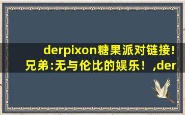 derpixon糖果派对链接!兄弟:无与伦比的娱乐！,derpixon 派对游戏